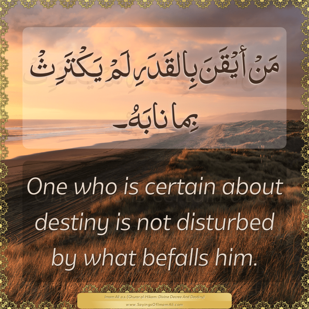 One who is certain about destiny is not disturbed by what befalls him.